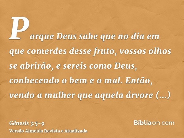 Porque Deus sabe que no dia em que comerdes desse fruto, vossos olhos se abrirão, e sereis como Deus, conhecendo o bem e o mal.Então, vendo a mulher que aquela 