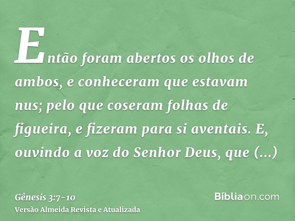 Então foram abertos os olhos de ambos, e conheceram que estavam nus; pelo que coseram folhas de figueira, e fizeram para si aventais.E, ouvindo a voz do Senhor 