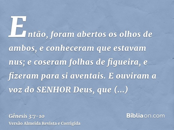 Então, foram abertos os olhos de ambos, e conheceram que estavam nus; e coseram folhas de figueira, e fizeram para si aventais.E ouviram a voz do SENHOR Deus, q