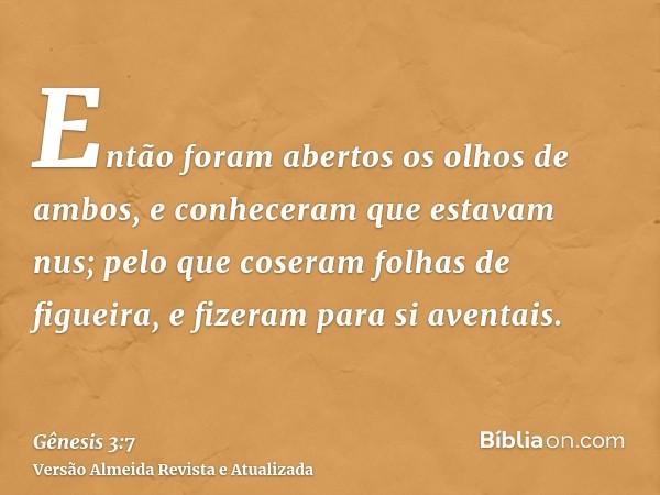 Então foram abertos os olhos de ambos, e conheceram que estavam nus; pelo que coseram folhas de figueira, e fizeram para si aventais.