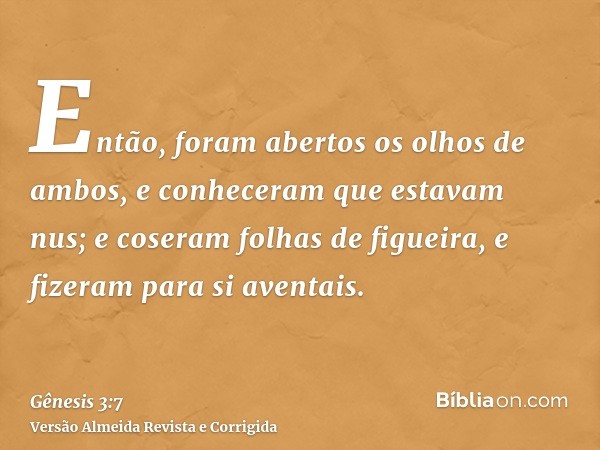 Então, foram abertos os olhos de ambos, e conheceram que estavam nus; e coseram folhas de figueira, e fizeram para si aventais.