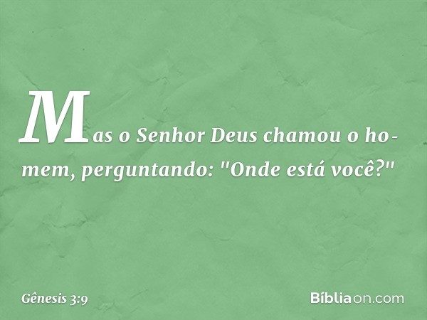 Mas o Senhor Deus chamou o ho­mem, perguntando: "Onde está você?" -- Gênesis 3:9