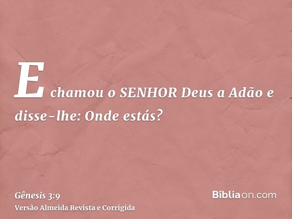 E chamou o SENHOR Deus a Adão e disse-lhe: Onde estás?