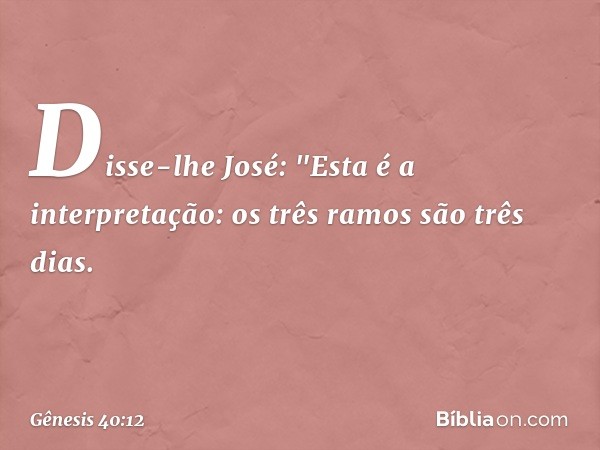 Disse-lhe José: "Esta é a interpretação: os três ramos são três dias. -- Gênesis 40:12