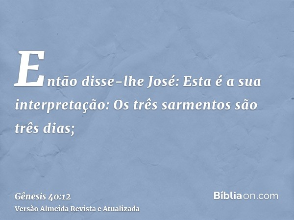 Então disse-lhe José: Esta é a sua interpretação: Os três sarmentos são três dias;