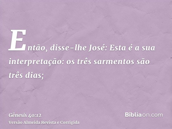 Então, disse-lhe José: Esta é a sua interpretação: os três sarmentos são três dias;