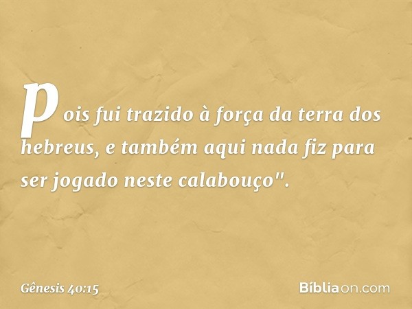 pois fui trazido à força da terra dos hebreus, e também aqui nada fiz para ser jogado neste calabouço". -- Gênesis 40:15