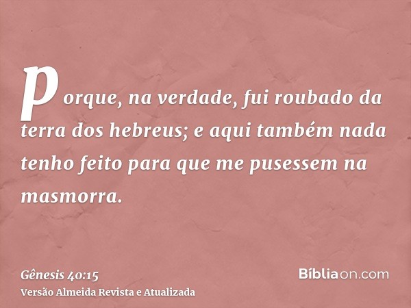 porque, na verdade, fui roubado da terra dos hebreus; e aqui também nada tenho feito para que me pusessem na masmorra.