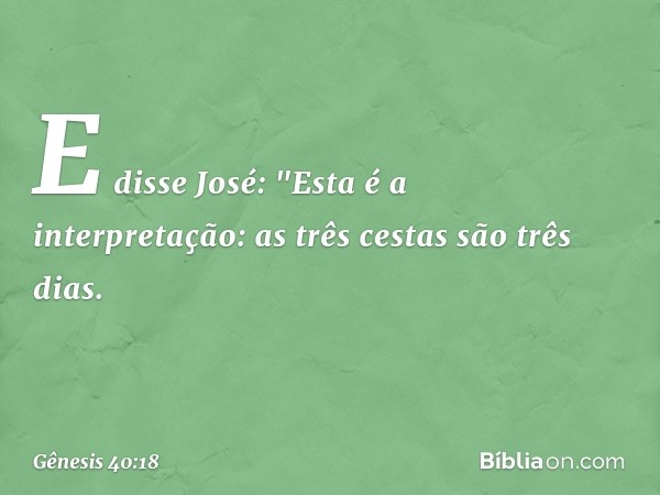 E disse José: "Esta é a interpretação: as três cestas são três dias. -- Gênesis 40:18