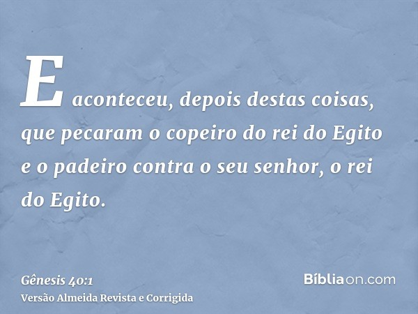 E aconteceu, depois destas coisas, que pecaram o copeiro do rei do Egito e o padeiro contra o seu senhor, o rei do Egito.