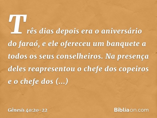 Três dias depois era o aniversário do faraó, e ele ofereceu um banquete a todos os seus conselheiros. Na presença deles reapresentou o chefe dos copeiros e o