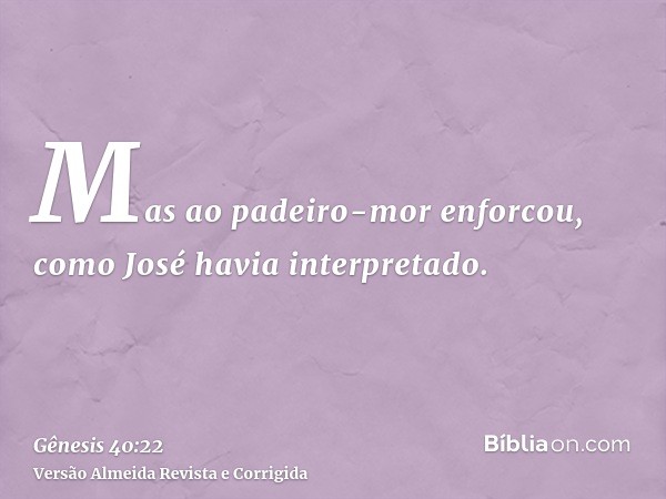 Mas ao padeiro-mor enforcou, como José havia interpretado.
