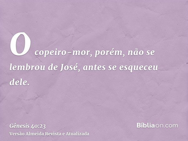 O copeiro-mor, porém, não se lembrou de José, antes se esqueceu dele.