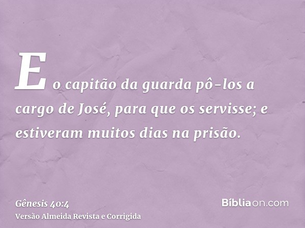 E o capitão da guarda pô-los a cargo de José, para que os servisse; e estiveram muitos dias na prisão.