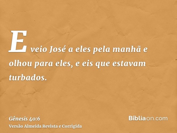 E veio José a eles pela manhã e olhou para eles, e eis que estavam turbados.