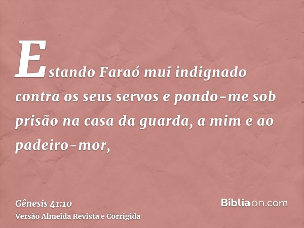 Estando Faraó mui indignado contra os seus servos e pondo-me sob prisão na casa da guarda, a mim e ao padeiro-mor,
