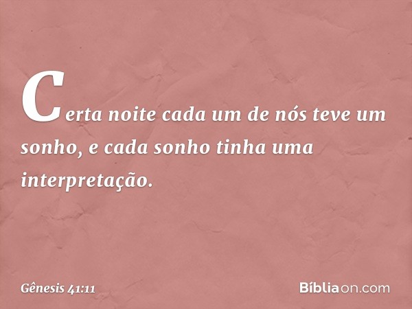 Certa noite cada um de nós teve um sonho, e cada sonho tinha uma interpretação. -- Gênesis 41:11