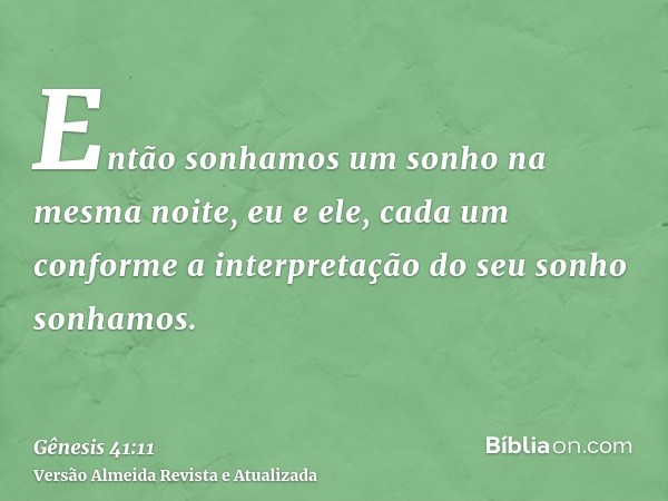 Então sonhamos um sonho na mesma noite, eu e ele, cada um conforme a interpretação do seu sonho sonhamos.