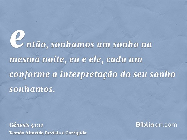 então, sonhamos um sonho na mesma noite, eu e ele, cada um conforme a interpretação do seu sonho sonhamos.