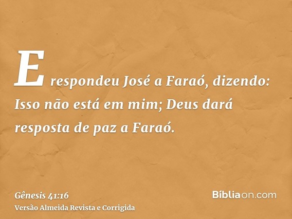 E respondeu José a Faraó, dizendo: Isso não está em mim; Deus dará resposta de paz a Faraó.