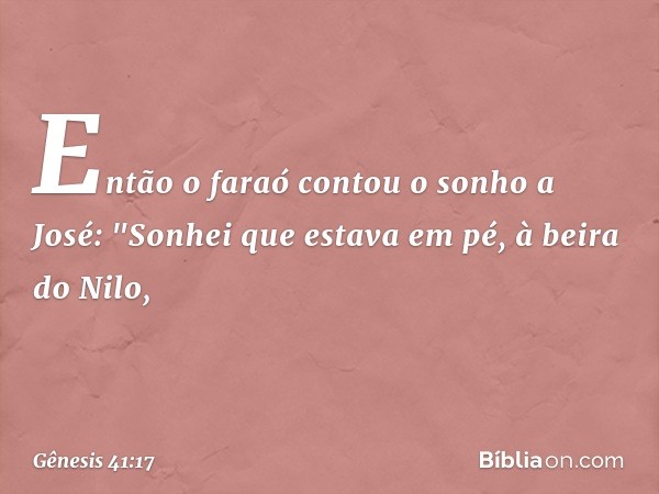 Então o faraó contou o sonho a José: "Sonhei que estava em pé, à beira do Nilo, -- Gênesis 41:17