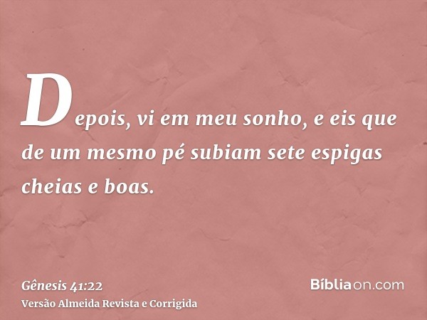 Depois, vi em meu sonho, e eis que de um mesmo pé subiam sete espigas cheias e boas.