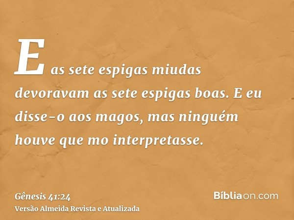 E as sete espigas miudas devoravam as sete espigas boas. E eu disse-o aos magos, mas ninguém houve que mo interpretasse.