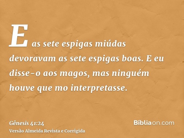 E as sete espigas miúdas devoravam as sete espigas boas. E eu disse-o aos magos, mas ninguém houve que mo interpretasse.