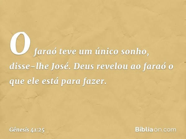 "O faraó teve um único sonho", disse-lhe José. "Deus revelou ao faraó o que ele está para fazer. -- Gênesis 41:25