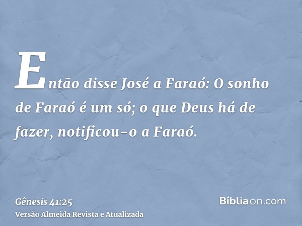 Então disse José a Faraó: O sonho de Faraó é um só; o que Deus há de fazer, notificou-o a Faraó.