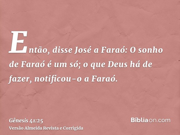 Então, disse José a Faraó: O sonho de Faraó é um só; o que Deus há de fazer, notificou-o a Faraó.