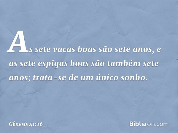 As sete vacas boas são sete anos, e as sete espigas boas são também sete anos; trata-se de um único sonho. -- Gênesis 41:26