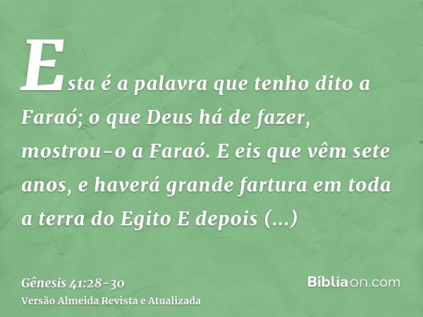 Esta é a palavra que tenho dito a Faraó; o que Deus há de fazer, mostrou-o a Faraó.E eis que vêm sete anos, e haverá grande fartura em toda a terra do EgitoE de