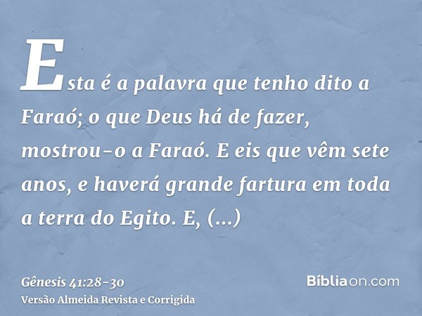 Esta é a palavra que tenho dito a Faraó; o que Deus há de fazer, mostrou-o a Faraó.E eis que vêm sete anos, e haverá grande fartura em toda a terra do Egito.E, 