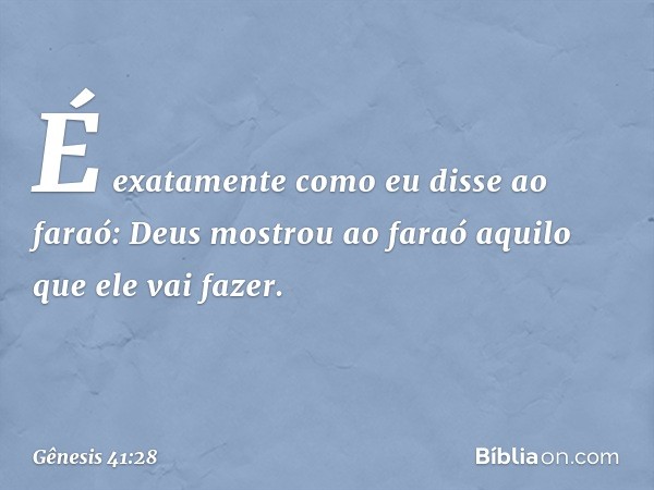 "É exatamente como eu disse ao faraó: Deus mostrou ao faraó aquilo que ele vai fazer. -- Gênesis 41:28