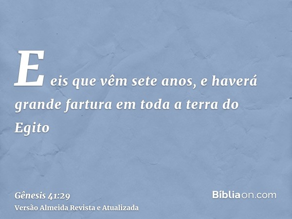 E eis que vêm sete anos, e haverá grande fartura em toda a terra do Egito