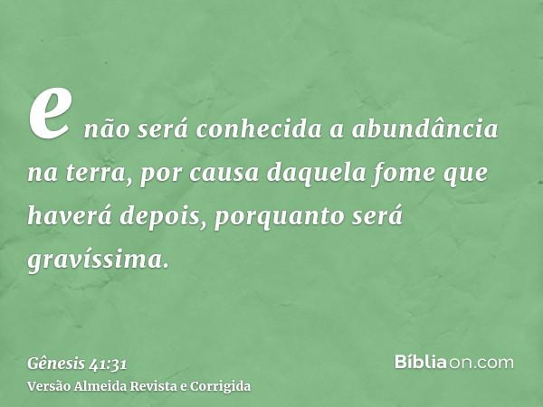 e não será conhecida a abundância na terra, por causa daquela fome que haverá depois, porquanto será gravíssima.
