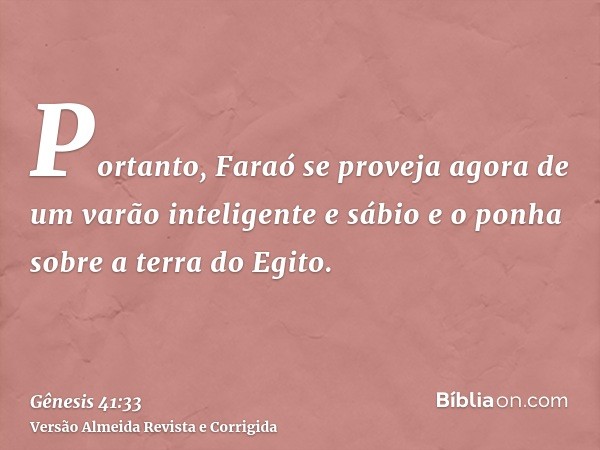 Portanto, Faraó se proveja agora de um varão inteligente e sábio e o ponha sobre a terra do Egito.