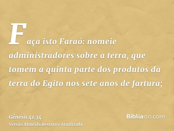 Faça isto Faraó: nomeie administradores sobre a terra, que tomem a quinta parte dos produtos da terra do Egito nos sete anos de fartura;