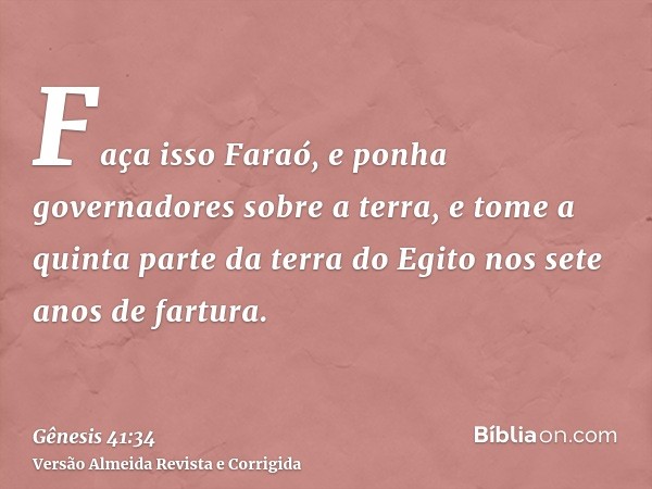 Faça isso Faraó, e ponha governadores sobre a terra, e tome a quinta parte da terra do Egito nos sete anos de fartura.