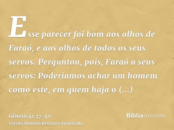 Esse parecer foi bom aos olhos de Faraó, e aos olhos de todos os seus servos.Perguntou, pois, Faraó a seus servos: Poderíamos achar um homem como este, em quem 