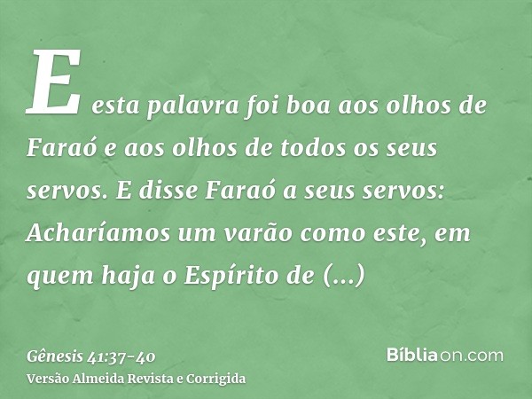 E esta palavra foi boa aos olhos de Faraó e aos olhos de todos os seus servos.E disse Faraó a seus servos: Acharíamos um varão como este, em quem haja o Espírit