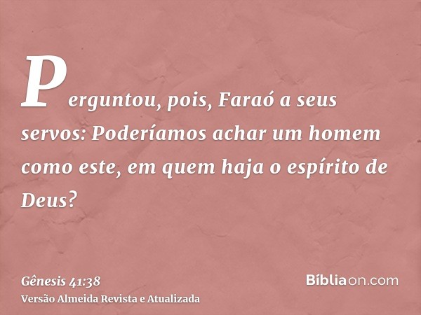 Perguntou, pois, Faraó a seus servos: Poderíamos achar um homem como este, em quem haja o espírito de Deus?