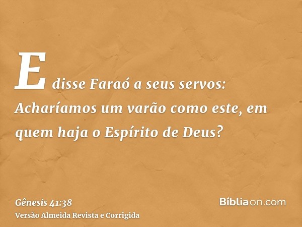 E disse Faraó a seus servos: Acharíamos um varão como este, em quem haja o Espírito de Deus?