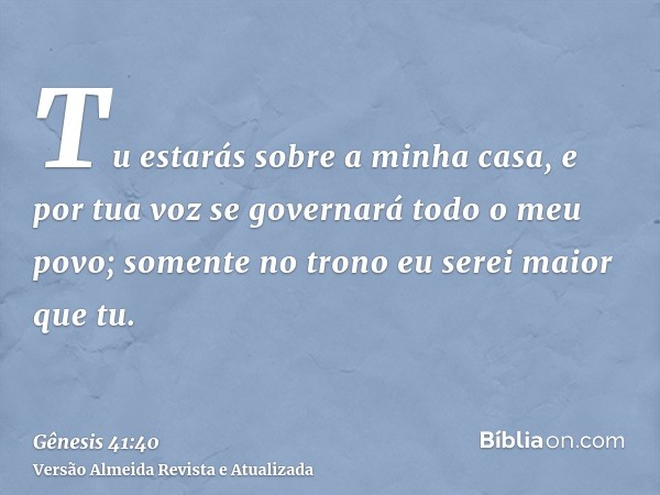 Tu estarás sobre a minha casa, e por tua voz se governará todo o meu povo; somente no trono eu serei maior que tu.