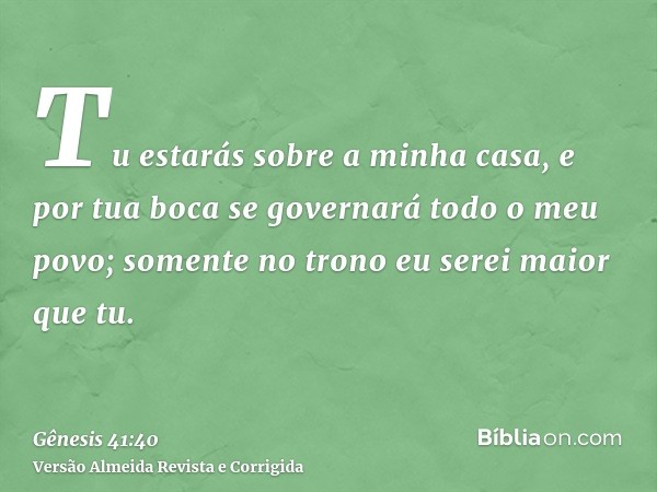 Tu estarás sobre a minha casa, e por tua boca se governará todo o meu povo; somente no trono eu serei maior que tu.