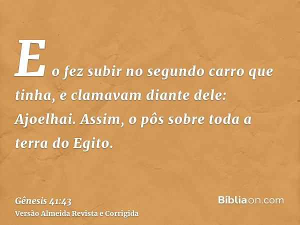 E o fez subir no segundo carro que tinha, e clamavam diante dele: Ajoelhai. Assim, o pôs sobre toda a terra do Egito.