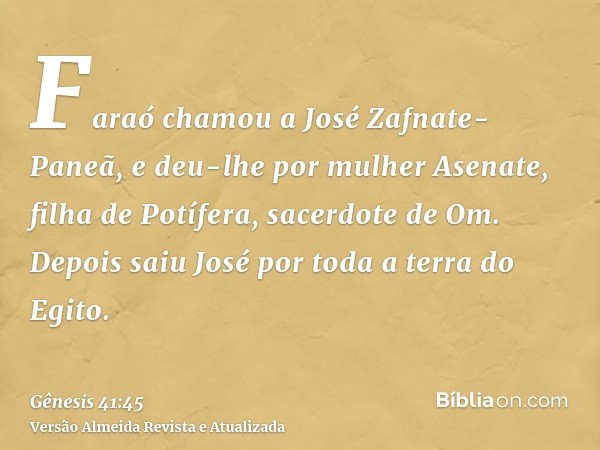 Faraó chamou a José Zafnate-Paneã, e deu-lhe por mulher Asenate, filha de Potífera, sacerdote de Om. Depois saiu José por toda a terra do Egito.