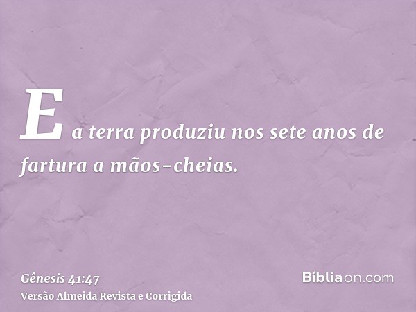 E a terra produziu nos sete anos de fartura a mãos-cheias.