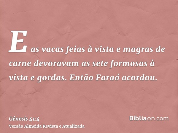 E as vacas feias à vista e magras de carne devoravam as sete formosas à vista e gordas. Então Faraó acordou.